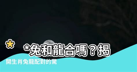 龍跟兔合嗎|【龍跟兔合嗎】龍跟兔合嗎？生肖龍兔配對愛情婚姻運勢大解析！。